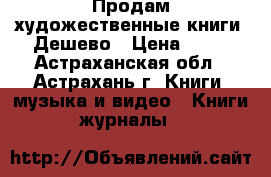 Продам художественные книги. Дешево › Цена ­ 30 - Астраханская обл., Астрахань г. Книги, музыка и видео » Книги, журналы   